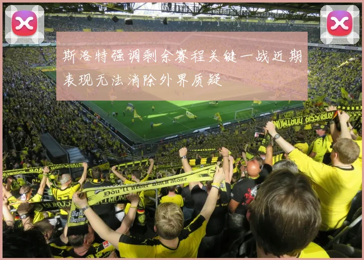 斯洛特强调剩余赛程关键一战近期表现无法消除外界质疑