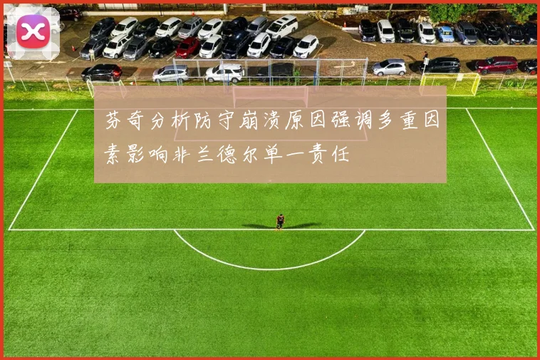 芬奇分析防守崩溃原因强调多重因素影响非兰德尔单一责任