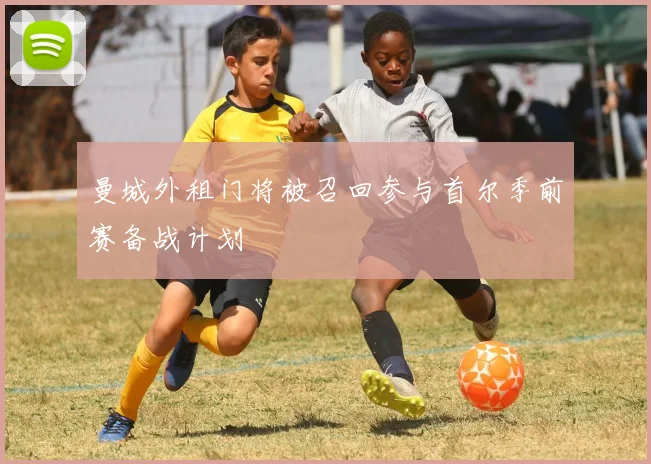 曼城外租门将被召回参与首尔季前赛备战计划