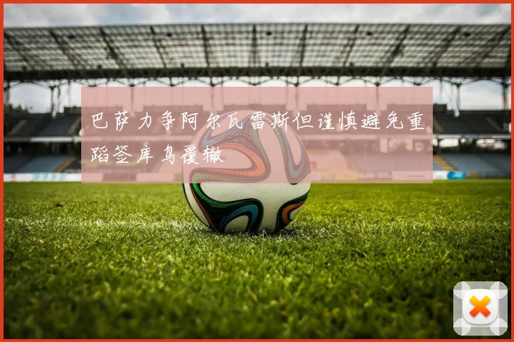 巴萨力争阿尔瓦雷斯但谨慎避免重蹈签库鸟覆辙