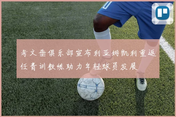 考文垂俱乐部宣布利亚姆凯利重返任青训教练助力年轻球员发展