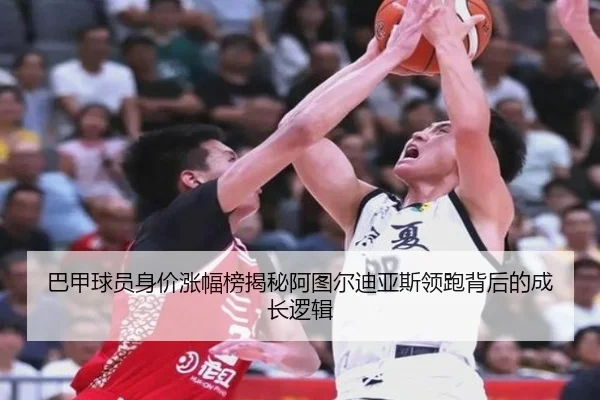 巴甲球员身价涨幅榜揭秘阿图尔迪亚斯领跑背后的成长逻辑 | bandao